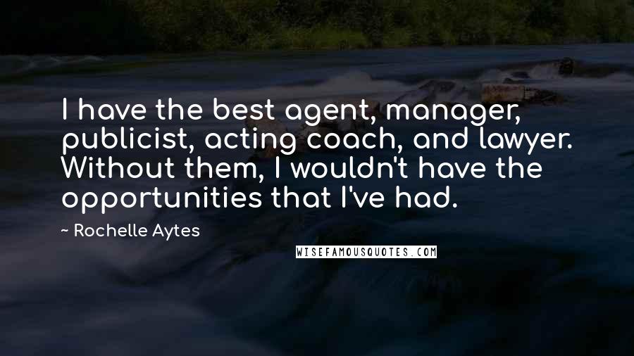 Rochelle Aytes Quotes: I have the best agent, manager, publicist, acting coach, and lawyer. Without them, I wouldn't have the opportunities that I've had.