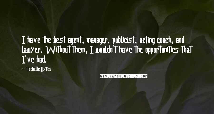 Rochelle Aytes Quotes: I have the best agent, manager, publicist, acting coach, and lawyer. Without them, I wouldn't have the opportunities that I've had.