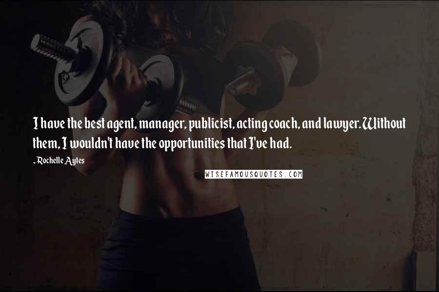 Rochelle Aytes Quotes: I have the best agent, manager, publicist, acting coach, and lawyer. Without them, I wouldn't have the opportunities that I've had.