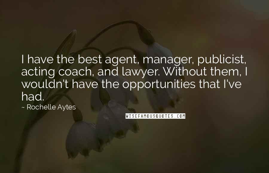 Rochelle Aytes Quotes: I have the best agent, manager, publicist, acting coach, and lawyer. Without them, I wouldn't have the opportunities that I've had.