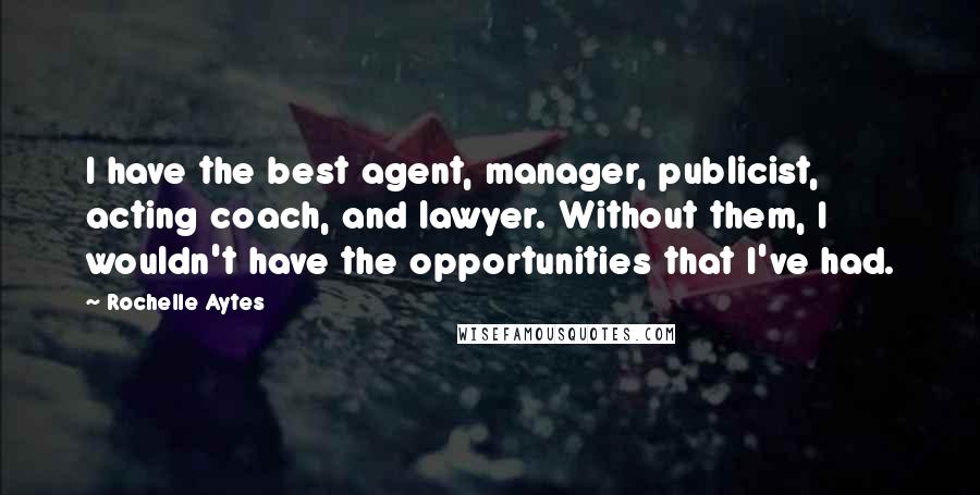Rochelle Aytes Quotes: I have the best agent, manager, publicist, acting coach, and lawyer. Without them, I wouldn't have the opportunities that I've had.