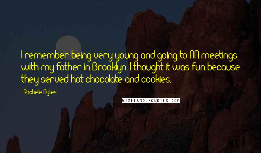 Rochelle Aytes Quotes: I remember being very young and going to AA meetings with my father in Brooklyn. I thought it was fun because they served hot chocolate and cookies.