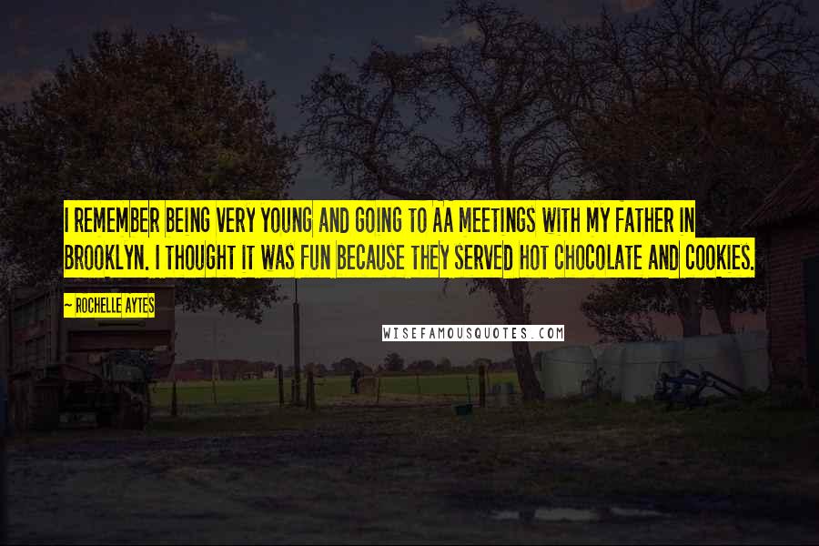 Rochelle Aytes Quotes: I remember being very young and going to AA meetings with my father in Brooklyn. I thought it was fun because they served hot chocolate and cookies.