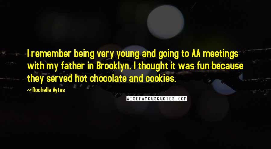 Rochelle Aytes Quotes: I remember being very young and going to AA meetings with my father in Brooklyn. I thought it was fun because they served hot chocolate and cookies.