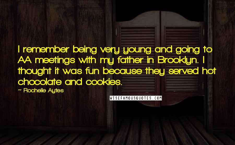 Rochelle Aytes Quotes: I remember being very young and going to AA meetings with my father in Brooklyn. I thought it was fun because they served hot chocolate and cookies.