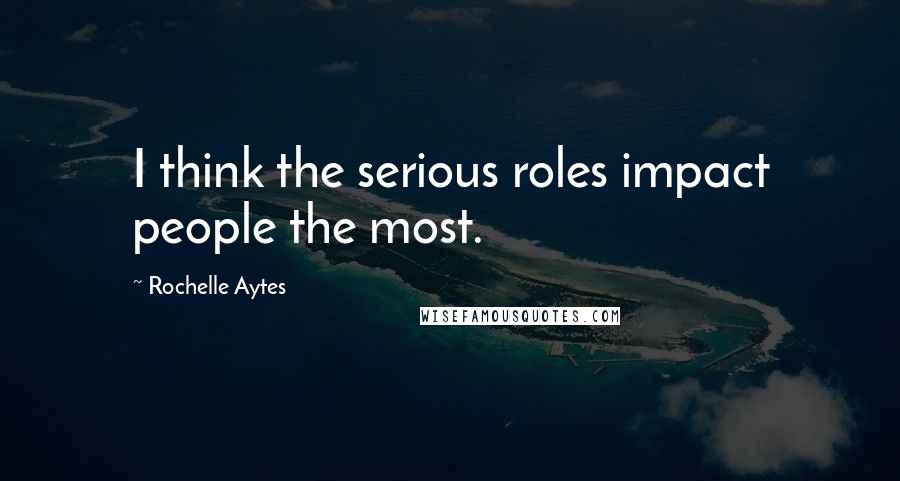 Rochelle Aytes Quotes: I think the serious roles impact people the most.