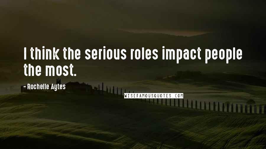 Rochelle Aytes Quotes: I think the serious roles impact people the most.