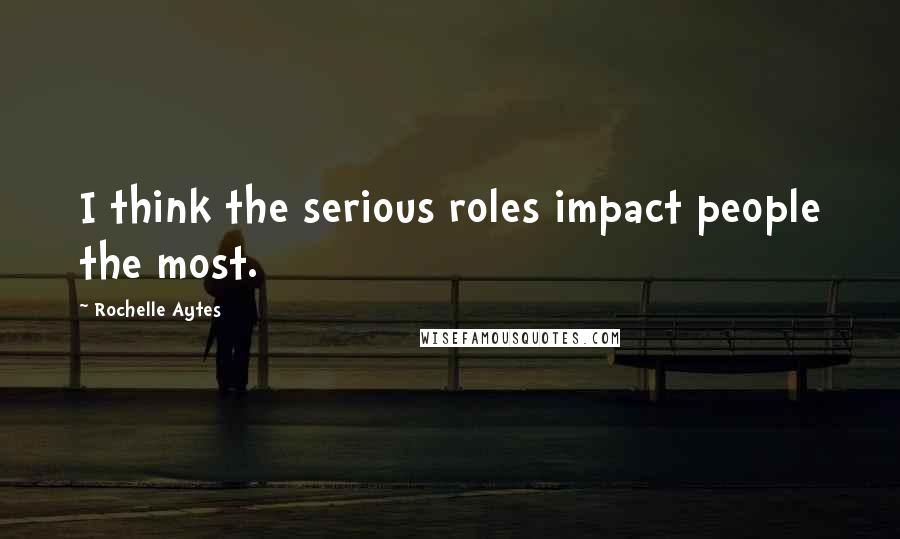 Rochelle Aytes Quotes: I think the serious roles impact people the most.