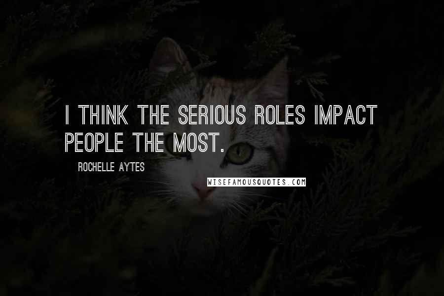 Rochelle Aytes Quotes: I think the serious roles impact people the most.