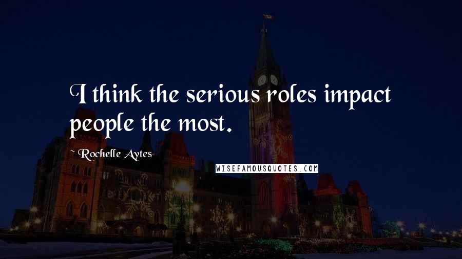 Rochelle Aytes Quotes: I think the serious roles impact people the most.