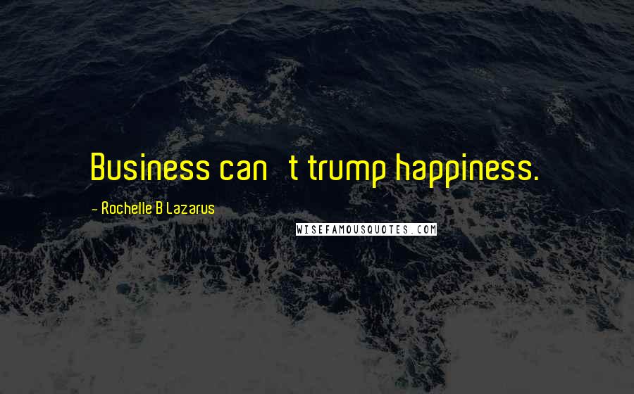 Rochelle B Lazarus Quotes: Business can't trump happiness.
