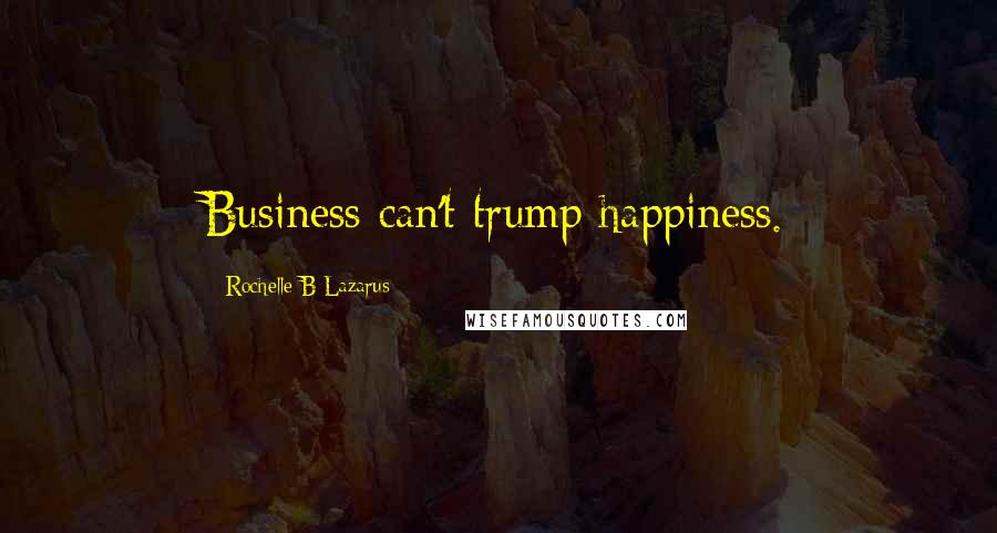Rochelle B Lazarus Quotes: Business can't trump happiness.