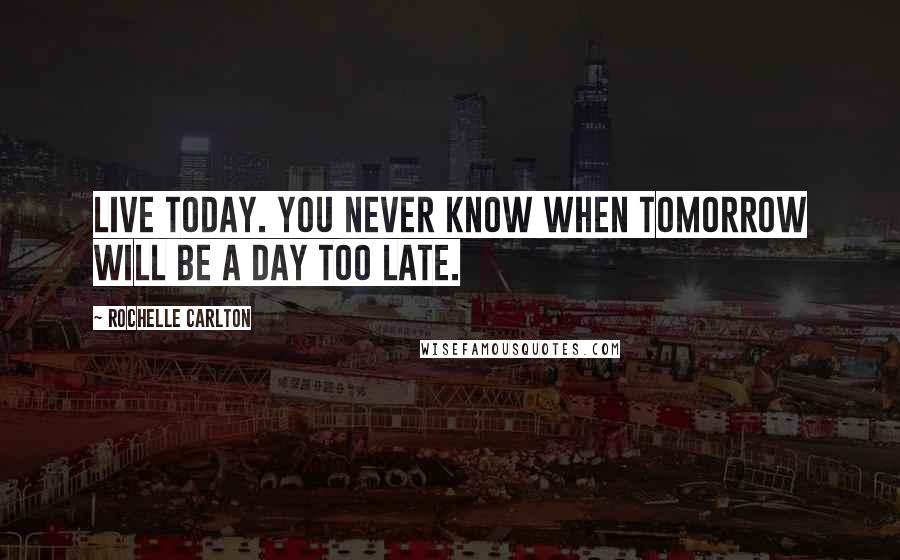 Rochelle Carlton Quotes: Live today. You never know when tomorrow will be a day too late.