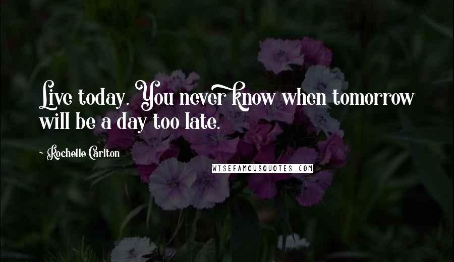 Rochelle Carlton Quotes: Live today. You never know when tomorrow will be a day too late.