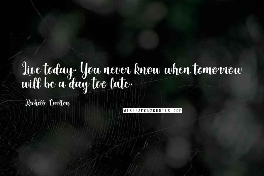 Rochelle Carlton Quotes: Live today. You never know when tomorrow will be a day too late.