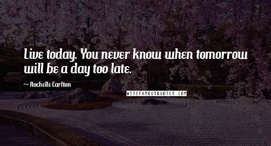 Rochelle Carlton Quotes: Live today. You never know when tomorrow will be a day too late.