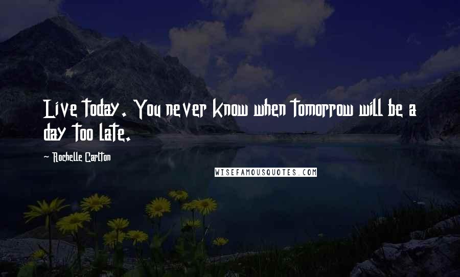 Rochelle Carlton Quotes: Live today. You never know when tomorrow will be a day too late.