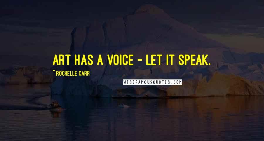 Rochelle Carr Quotes: Art has a voice - let it speak.