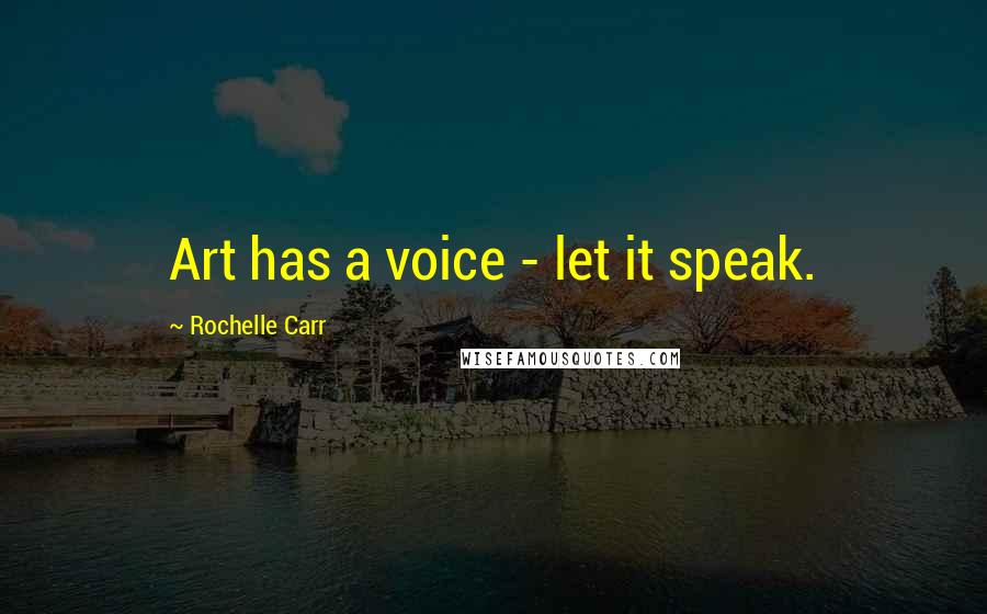 Rochelle Carr Quotes: Art has a voice - let it speak.