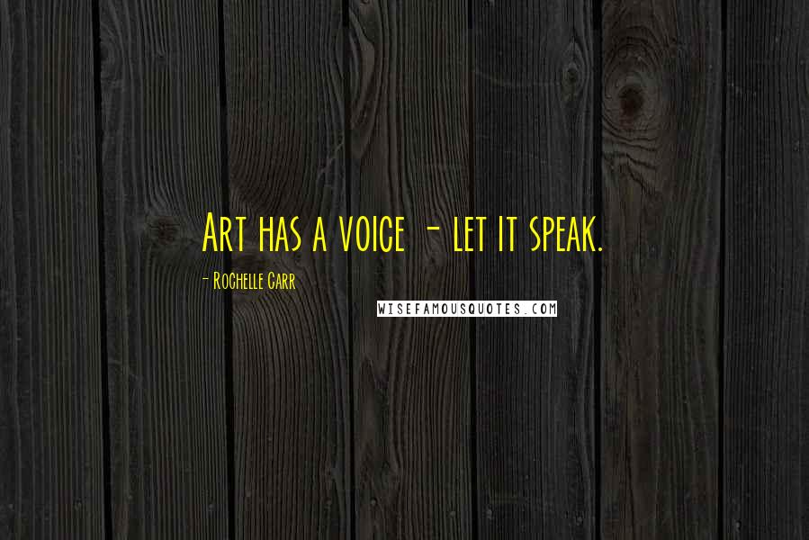 Rochelle Carr Quotes: Art has a voice - let it speak.