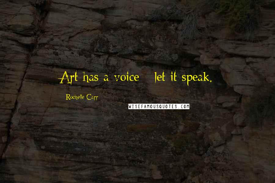 Rochelle Carr Quotes: Art has a voice - let it speak.