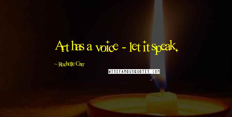 Rochelle Carr Quotes: Art has a voice - let it speak.