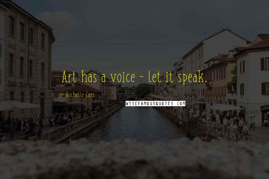 Rochelle Carr Quotes: Art has a voice - let it speak.