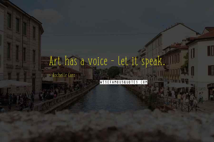 Rochelle Carr Quotes: Art has a voice - let it speak.