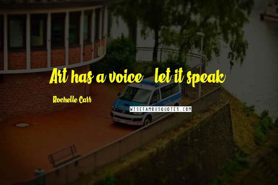 Rochelle Carr Quotes: Art has a voice - let it speak.