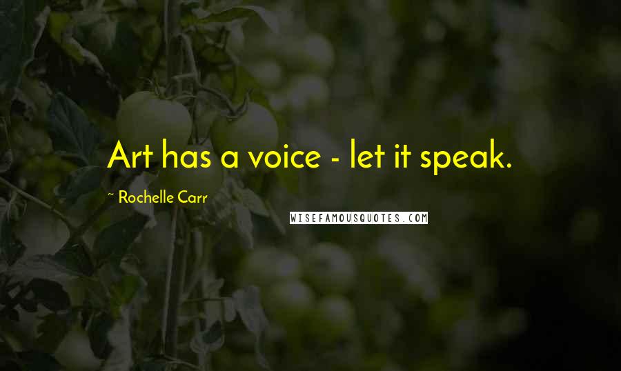 Rochelle Carr Quotes: Art has a voice - let it speak.