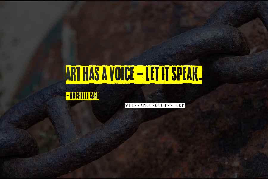 Rochelle Carr Quotes: Art has a voice - let it speak.