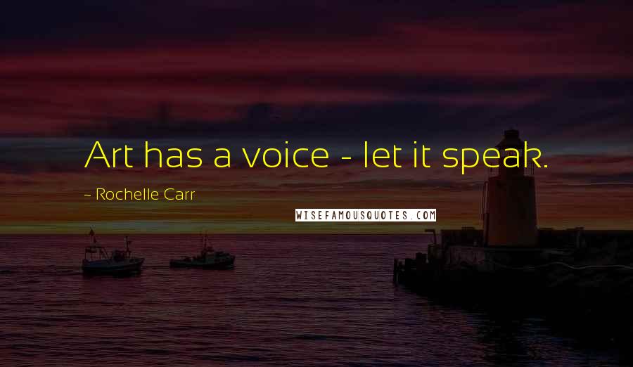 Rochelle Carr Quotes: Art has a voice - let it speak.