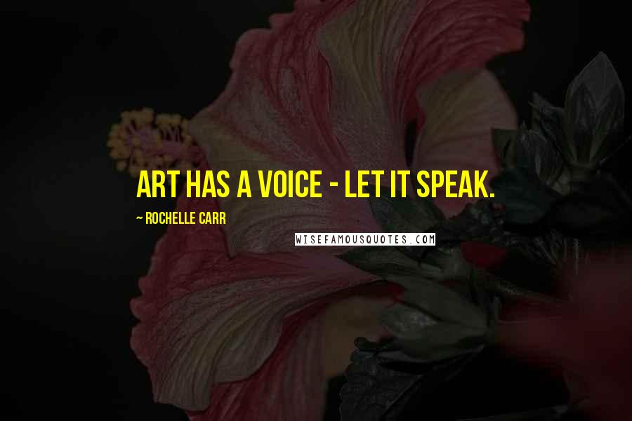 Rochelle Carr Quotes: Art has a voice - let it speak.