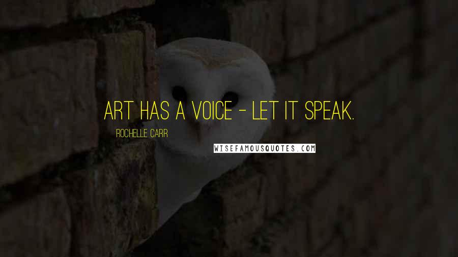 Rochelle Carr Quotes: Art has a voice - let it speak.