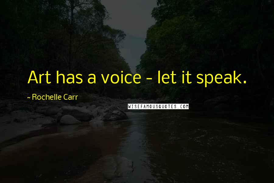 Rochelle Carr Quotes: Art has a voice - let it speak.