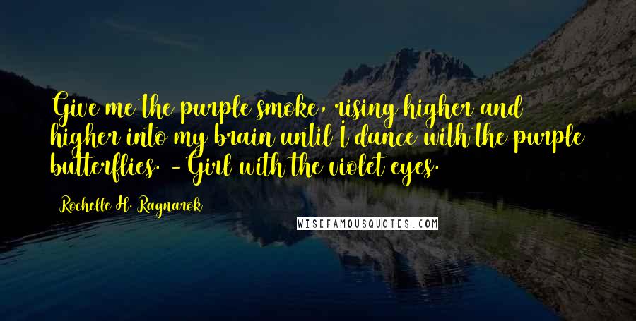 Rochelle H. Ragnarok Quotes: Give me the purple smoke, rising higher and higher into my brain until I dance with the purple butterflies. -Girl with the violet eyes.