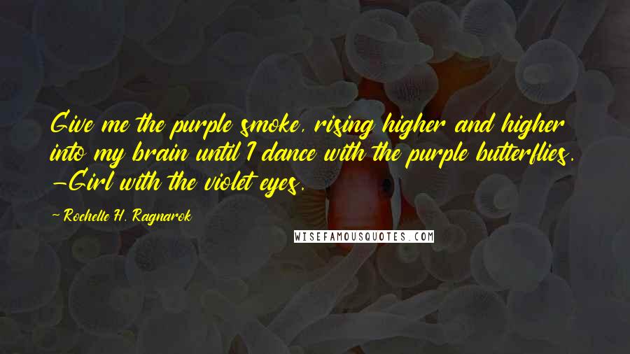 Rochelle H. Ragnarok Quotes: Give me the purple smoke, rising higher and higher into my brain until I dance with the purple butterflies. -Girl with the violet eyes.