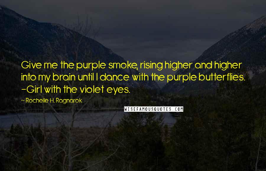 Rochelle H. Ragnarok Quotes: Give me the purple smoke, rising higher and higher into my brain until I dance with the purple butterflies. -Girl with the violet eyes.