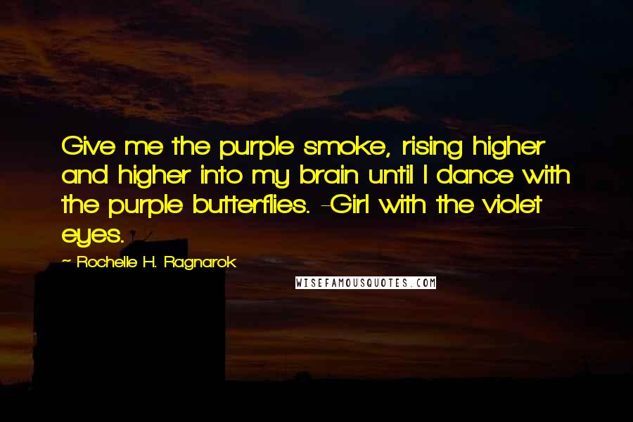 Rochelle H. Ragnarok Quotes: Give me the purple smoke, rising higher and higher into my brain until I dance with the purple butterflies. -Girl with the violet eyes.