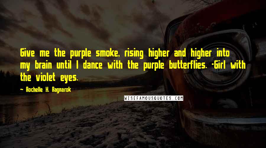 Rochelle H. Ragnarok Quotes: Give me the purple smoke, rising higher and higher into my brain until I dance with the purple butterflies. -Girl with the violet eyes.