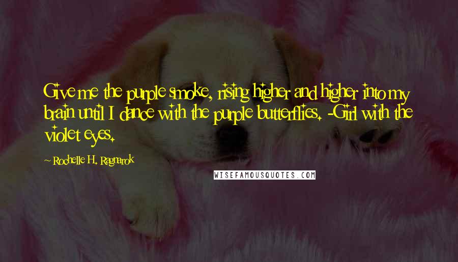 Rochelle H. Ragnarok Quotes: Give me the purple smoke, rising higher and higher into my brain until I dance with the purple butterflies. -Girl with the violet eyes.