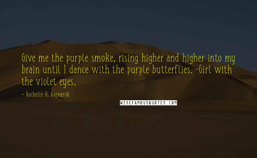 Rochelle H. Ragnarok Quotes: Give me the purple smoke, rising higher and higher into my brain until I dance with the purple butterflies. -Girl with the violet eyes.