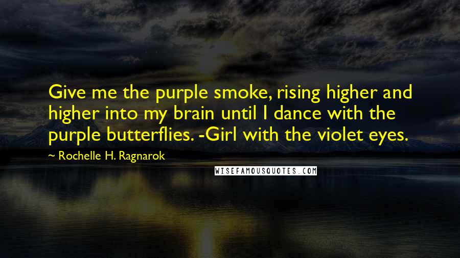 Rochelle H. Ragnarok Quotes: Give me the purple smoke, rising higher and higher into my brain until I dance with the purple butterflies. -Girl with the violet eyes.