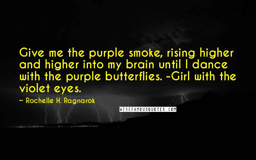 Rochelle H. Ragnarok Quotes: Give me the purple smoke, rising higher and higher into my brain until I dance with the purple butterflies. -Girl with the violet eyes.