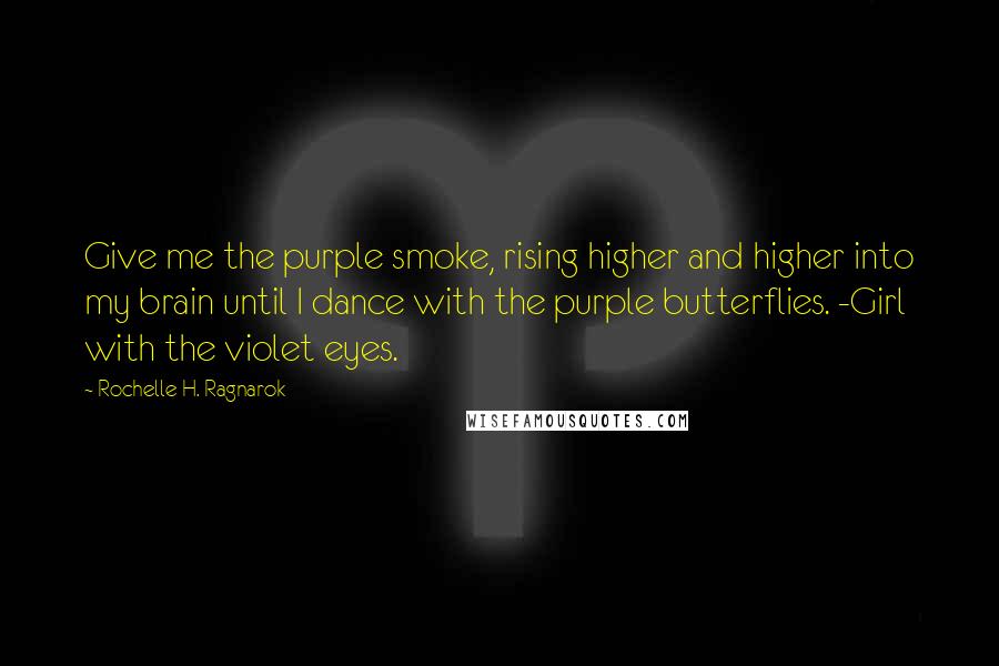 Rochelle H. Ragnarok Quotes: Give me the purple smoke, rising higher and higher into my brain until I dance with the purple butterflies. -Girl with the violet eyes.