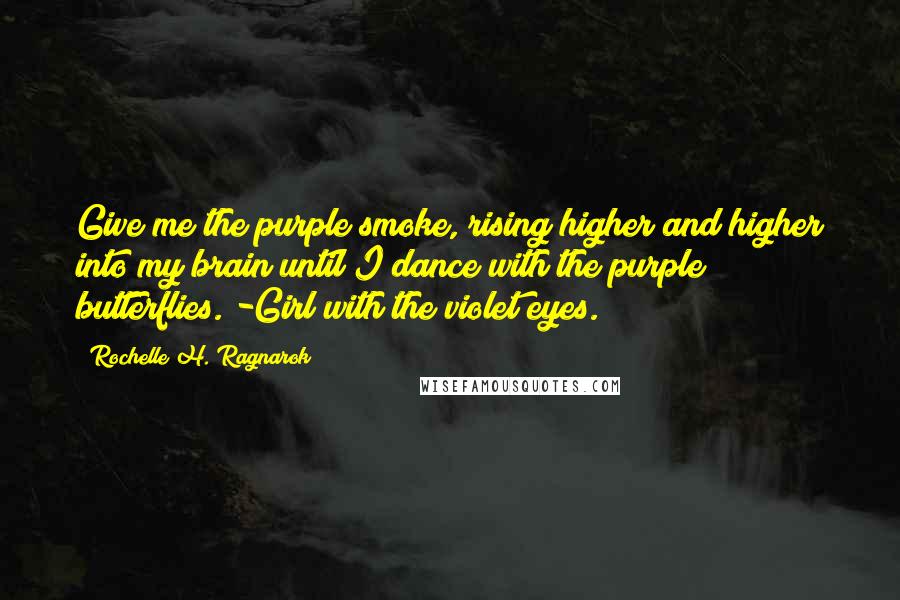 Rochelle H. Ragnarok Quotes: Give me the purple smoke, rising higher and higher into my brain until I dance with the purple butterflies. -Girl with the violet eyes.