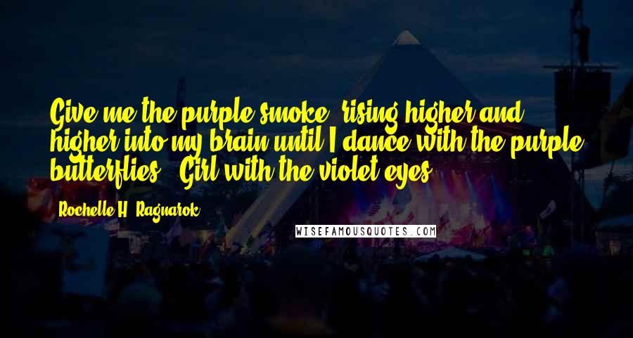 Rochelle H. Ragnarok Quotes: Give me the purple smoke, rising higher and higher into my brain until I dance with the purple butterflies. -Girl with the violet eyes.