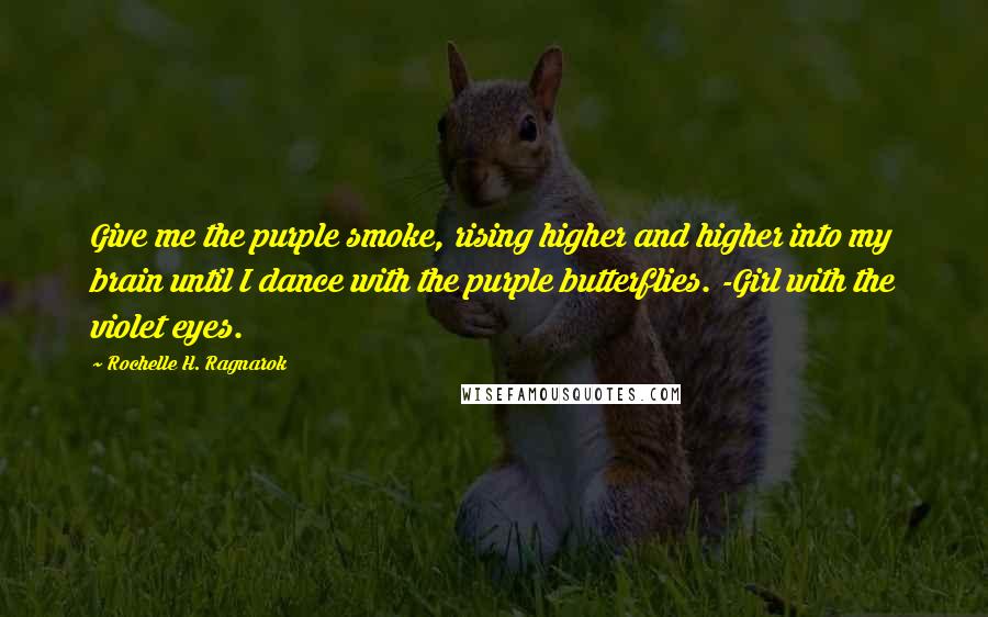 Rochelle H. Ragnarok Quotes: Give me the purple smoke, rising higher and higher into my brain until I dance with the purple butterflies. -Girl with the violet eyes.