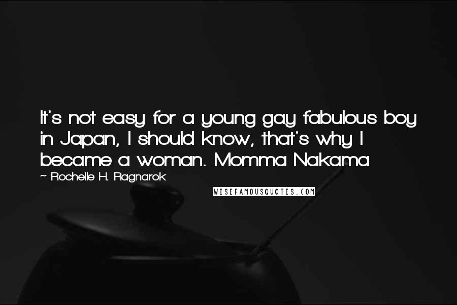 Rochelle H. Ragnarok Quotes: It's not easy for a young gay fabulous boy in Japan, I should know, that's why I became a woman. Momma Nakama