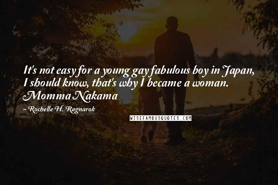 Rochelle H. Ragnarok Quotes: It's not easy for a young gay fabulous boy in Japan, I should know, that's why I became a woman. Momma Nakama